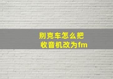 别克车怎么把收音机改为fm