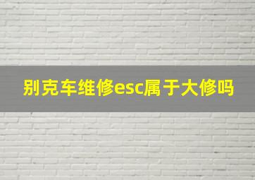 别克车维修esc属于大修吗