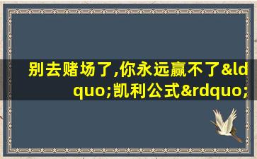 别去赌场了,你永远赢不了“凯利公式”