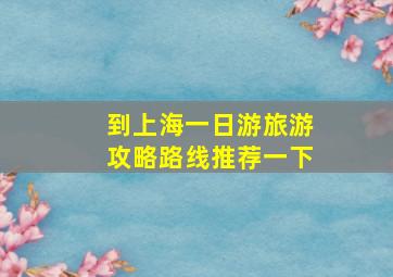 到上海一日游旅游攻略路线推荐一下