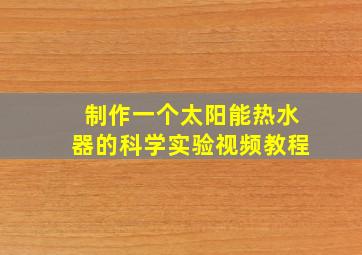 制作一个太阳能热水器的科学实验视频教程