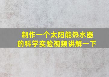 制作一个太阳能热水器的科学实验视频讲解一下