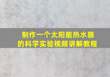 制作一个太阳能热水器的科学实验视频讲解教程