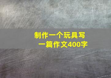 制作一个玩具写一篇作文400字