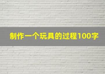 制作一个玩具的过程100字