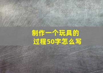 制作一个玩具的过程50字怎么写