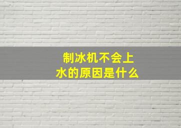 制冰机不会上水的原因是什么