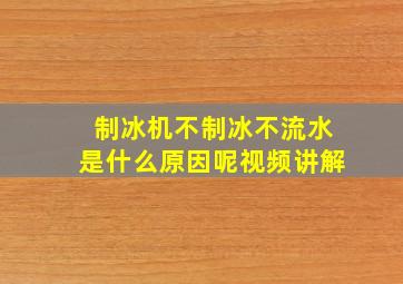 制冰机不制冰不流水是什么原因呢视频讲解