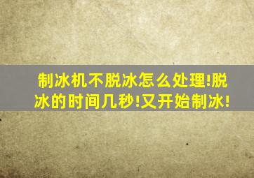 制冰机不脱冰怎么处理!脱冰的时间几秒!又开始制冰!