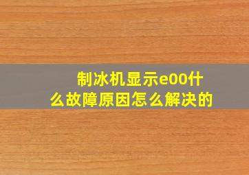 制冰机显示e00什么故障原因怎么解决的