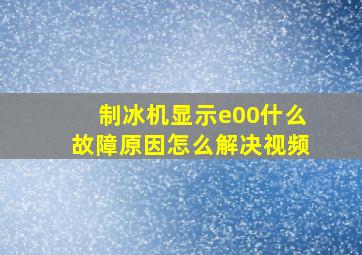 制冰机显示e00什么故障原因怎么解决视频