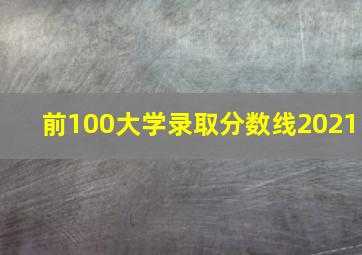 前100大学录取分数线2021