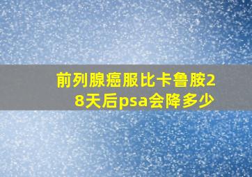 前列腺癌服比卡鲁胺28天后psa会降多少