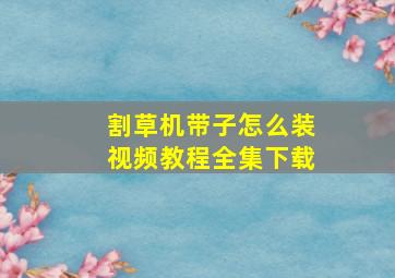 割草机带子怎么装视频教程全集下载