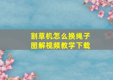 割草机怎么换绳子图解视频教学下载