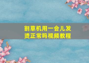 割草机用一会儿发烫正常吗视频教程