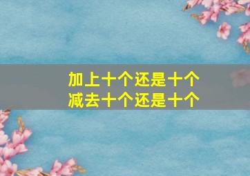 加上十个还是十个减去十个还是十个