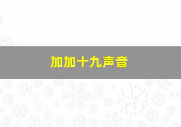 加加十九声音