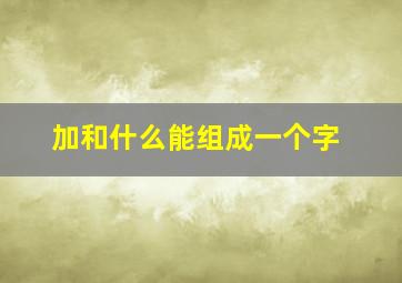 加和什么能组成一个字