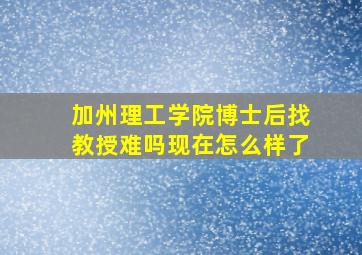 加州理工学院博士后找教授难吗现在怎么样了