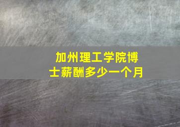 加州理工学院博士薪酬多少一个月