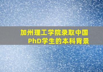 加州理工学院录取中国PhD学生的本科背景