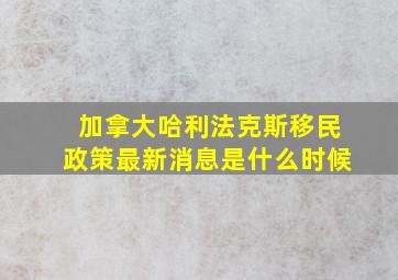 加拿大哈利法克斯移民政策最新消息是什么时候