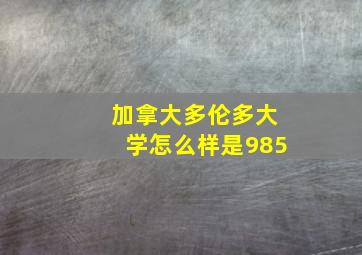 加拿大多伦多大学怎么样是985