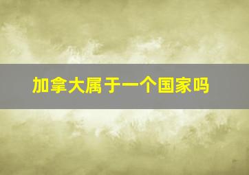 加拿大属于一个国家吗