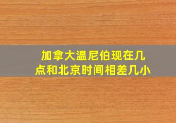 加拿大温尼伯现在几点和北京时间相差几小