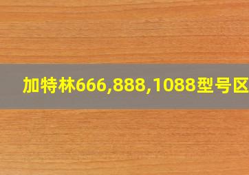 加特林666,888,1088型号区别