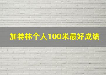 加特林个人100米最好成绩