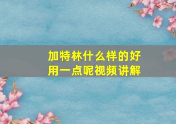 加特林什么样的好用一点呢视频讲解