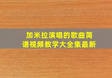 加米拉演唱的歌曲简谱视频教学大全集最新