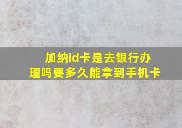 加纳id卡是去银行办理吗要多久能拿到手机卡