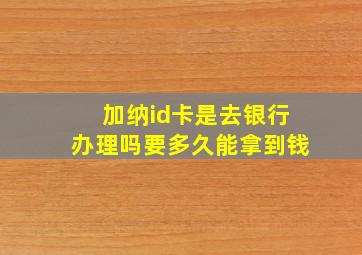 加纳id卡是去银行办理吗要多久能拿到钱