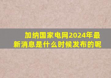 加纳国家电网2024年最新消息是什么时候发布的呢