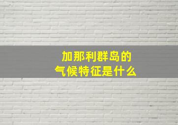 加那利群岛的气候特征是什么