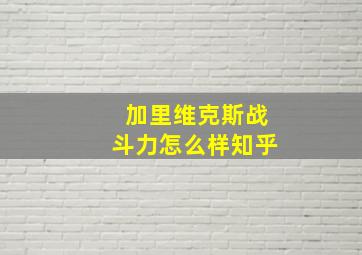 加里维克斯战斗力怎么样知乎