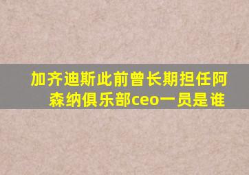 加齐迪斯此前曾长期担任阿森纳俱乐部ceo一员是谁