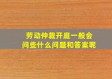 劳动仲裁开庭一般会问些什么问题和答案呢