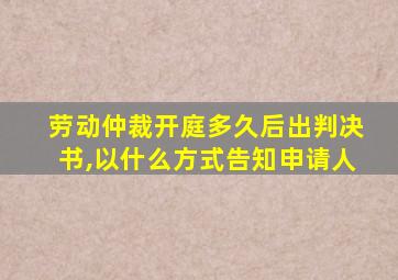 劳动仲裁开庭多久后出判决书,以什么方式告知申请人