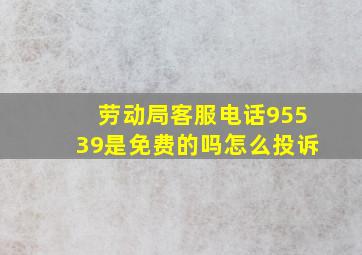 劳动局客服电话95539是免费的吗怎么投诉