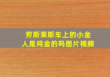 劳斯莱斯车上的小金人是纯金的吗图片视频