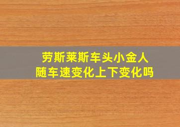 劳斯莱斯车头小金人随车速变化上下变化吗