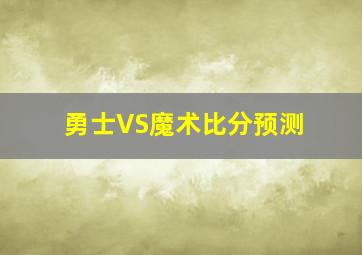 勇士VS魔术比分预测