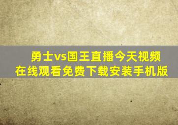 勇士vs国王直播今天视频在线观看免费下载安装手机版