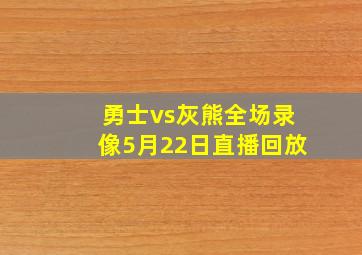 勇士vs灰熊全场录像5月22日直播回放