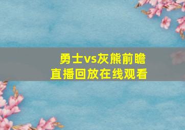 勇士vs灰熊前瞻直播回放在线观看