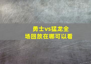 勇士vs猛龙全场回放在哪可以看